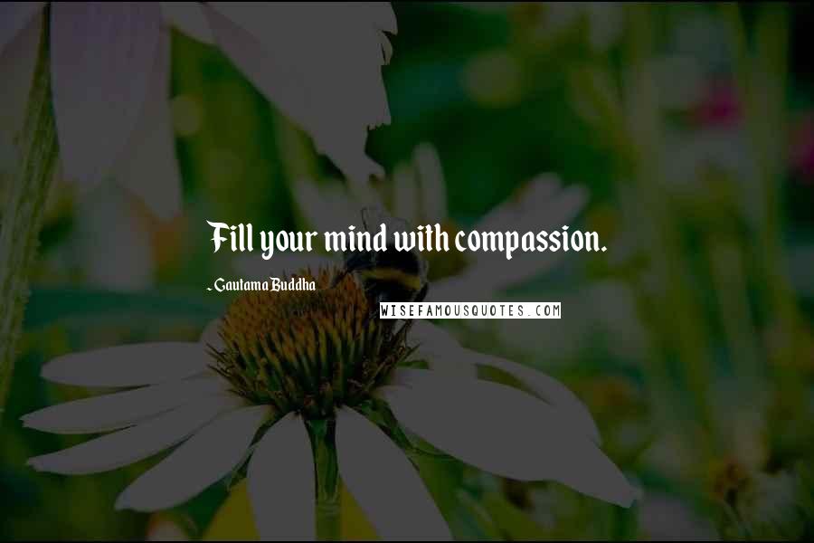 Gautama Buddha Quotes: Fill your mind with compassion.