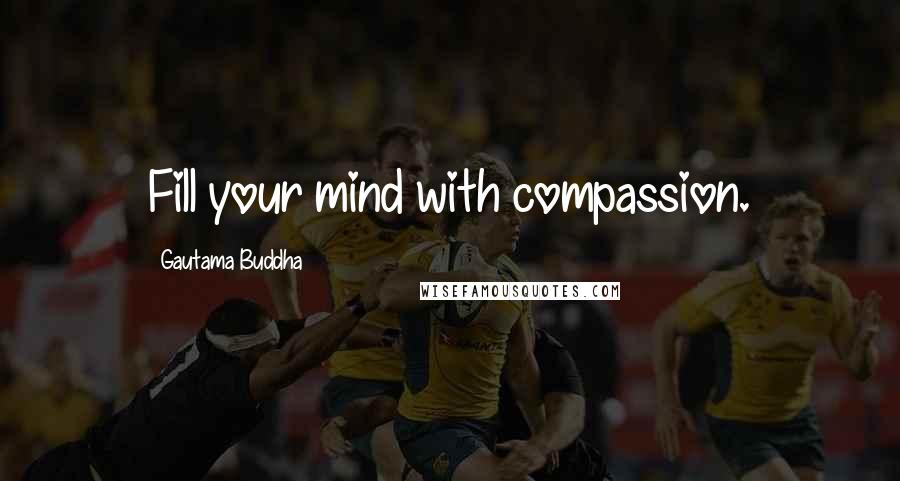 Gautama Buddha Quotes: Fill your mind with compassion.