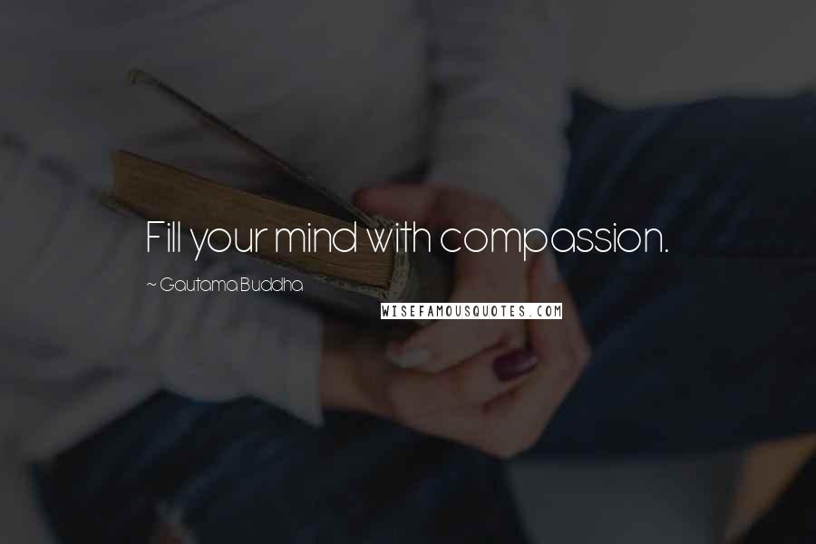 Gautama Buddha Quotes: Fill your mind with compassion.
