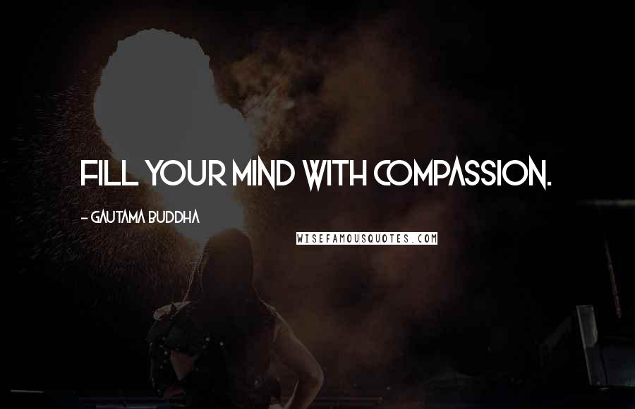 Gautama Buddha Quotes: Fill your mind with compassion.