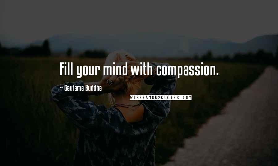 Gautama Buddha Quotes: Fill your mind with compassion.