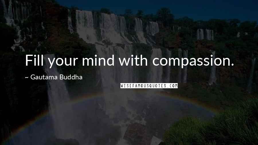 Gautama Buddha Quotes: Fill your mind with compassion.