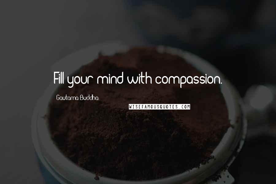 Gautama Buddha Quotes: Fill your mind with compassion.
