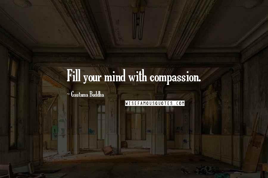 Gautama Buddha Quotes: Fill your mind with compassion.
