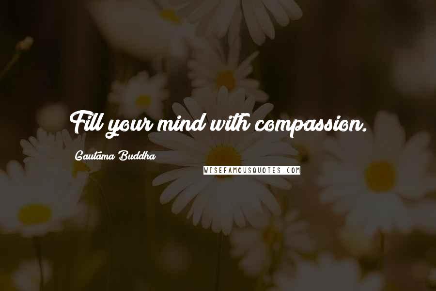 Gautama Buddha Quotes: Fill your mind with compassion.