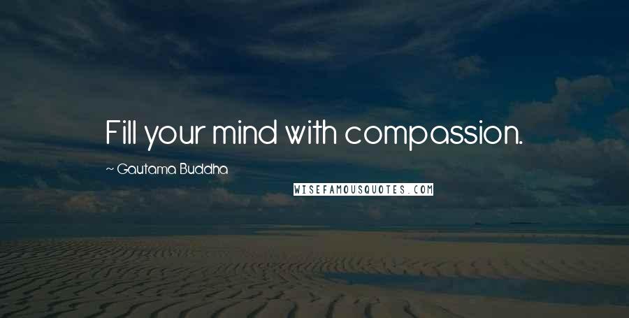 Gautama Buddha Quotes: Fill your mind with compassion.