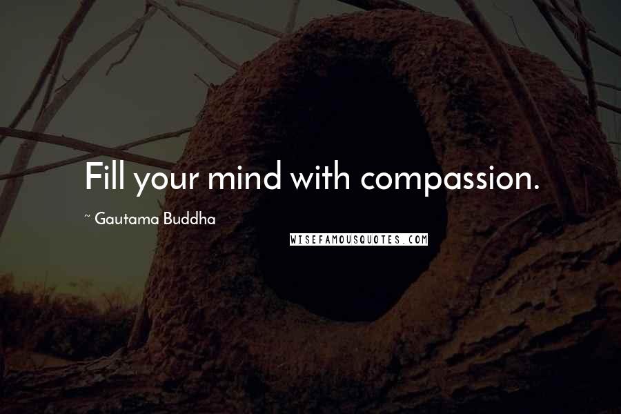 Gautama Buddha Quotes: Fill your mind with compassion.