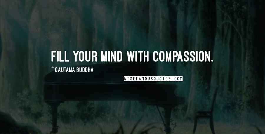 Gautama Buddha Quotes: Fill your mind with compassion.