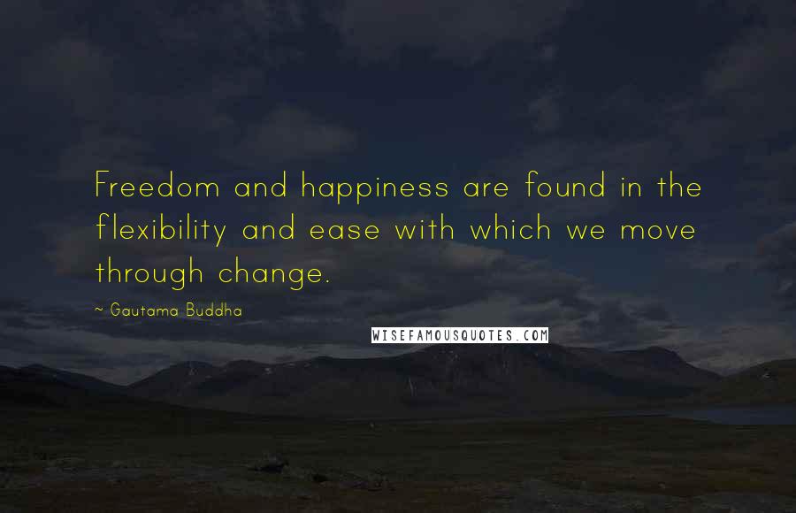 Gautama Buddha Quotes: Freedom and happiness are found in the flexibility and ease with which we move through change.