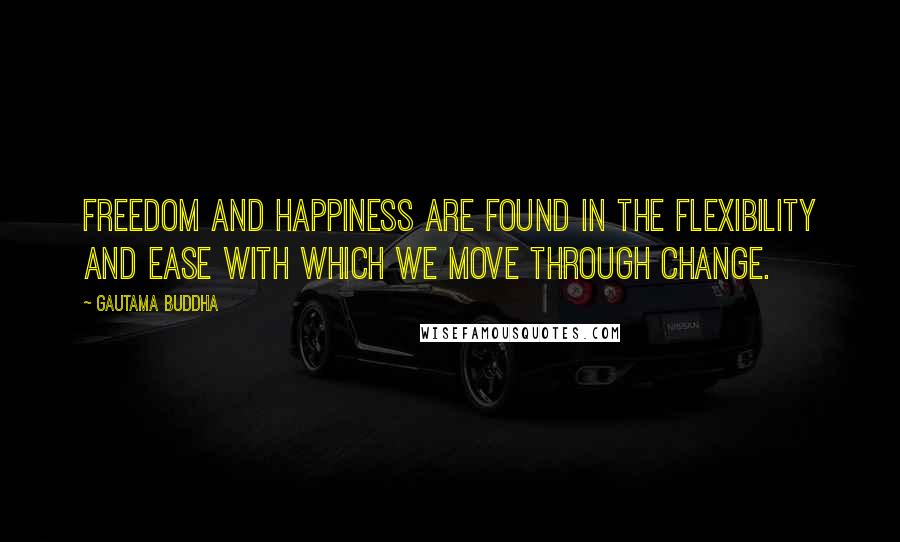 Gautama Buddha Quotes: Freedom and happiness are found in the flexibility and ease with which we move through change.