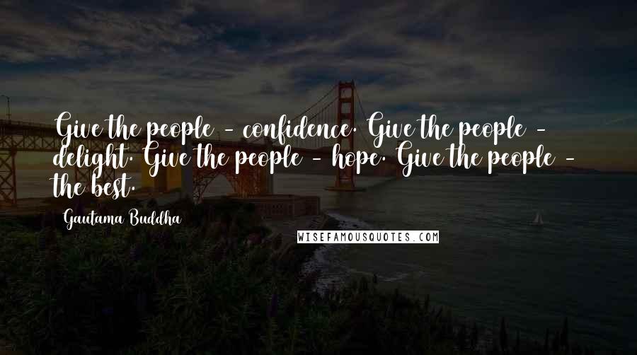 Gautama Buddha Quotes: Give the people - confidence. Give the people - delight. Give the people - hope. Give the people - the best.