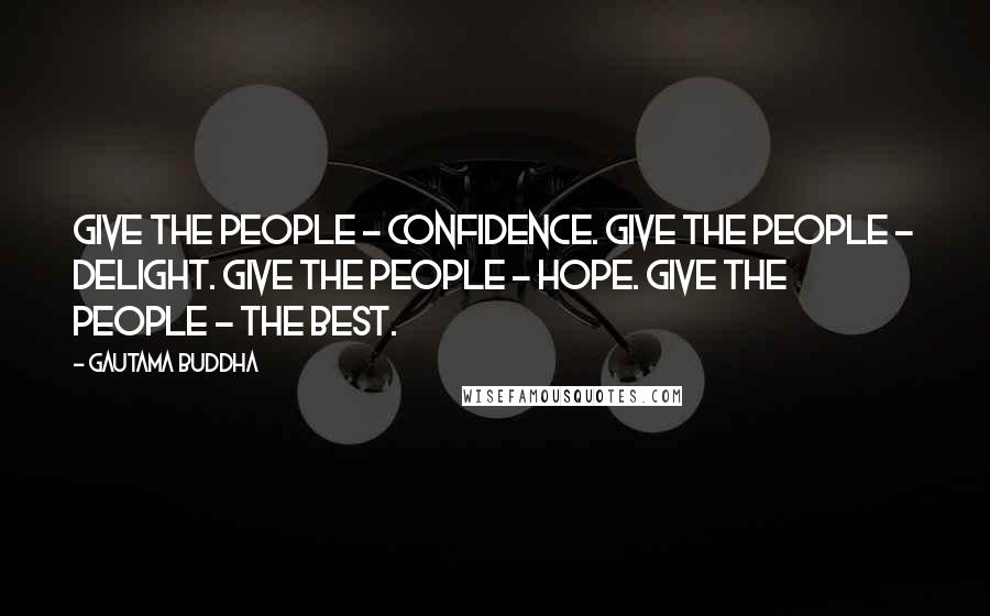 Gautama Buddha Quotes: Give the people - confidence. Give the people - delight. Give the people - hope. Give the people - the best.