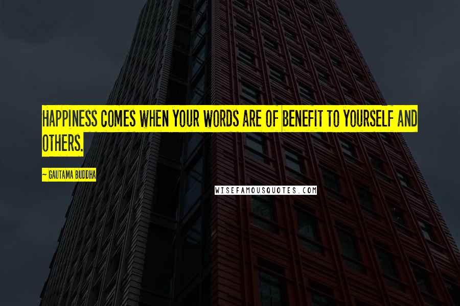 Gautama Buddha Quotes: Happiness comes when your words are of benefit to yourself and others.