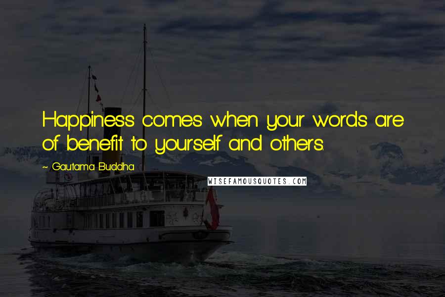 Gautama Buddha Quotes: Happiness comes when your words are of benefit to yourself and others.