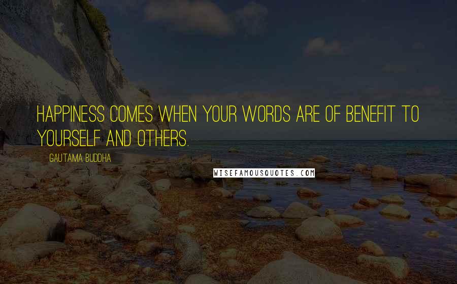 Gautama Buddha Quotes: Happiness comes when your words are of benefit to yourself and others.
