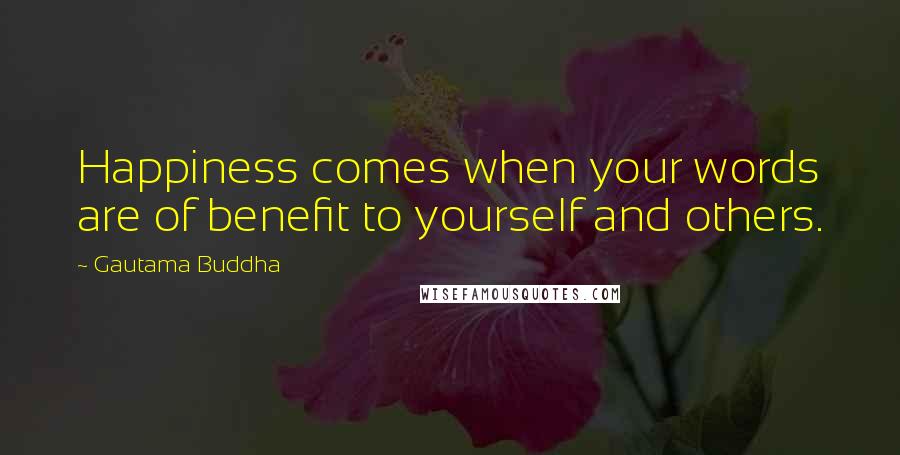 Gautama Buddha Quotes: Happiness comes when your words are of benefit to yourself and others.
