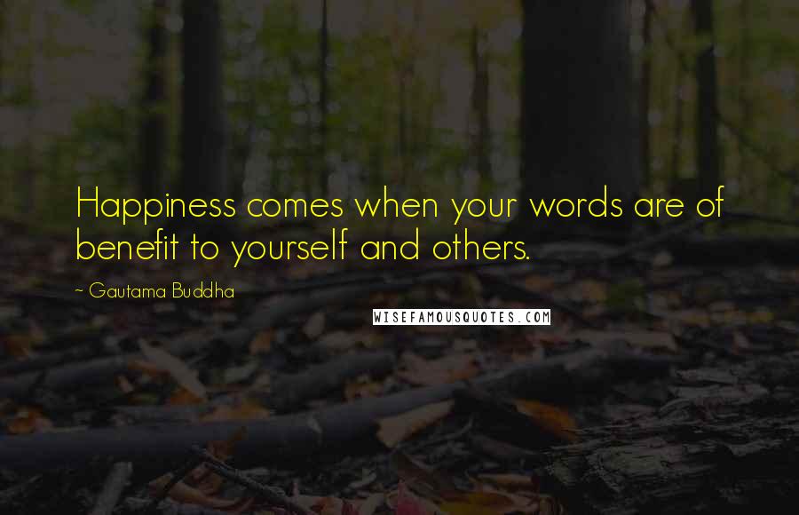 Gautama Buddha Quotes: Happiness comes when your words are of benefit to yourself and others.