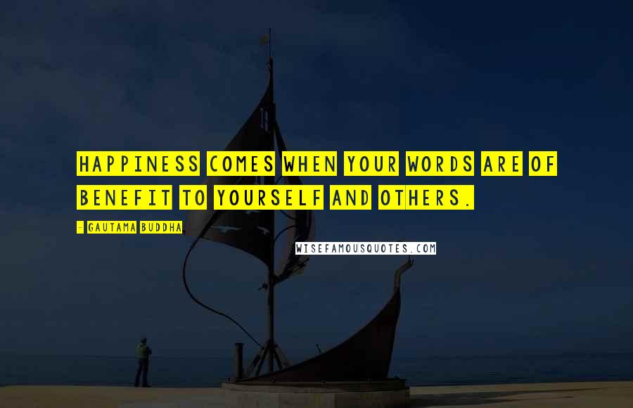 Gautama Buddha Quotes: Happiness comes when your words are of benefit to yourself and others.