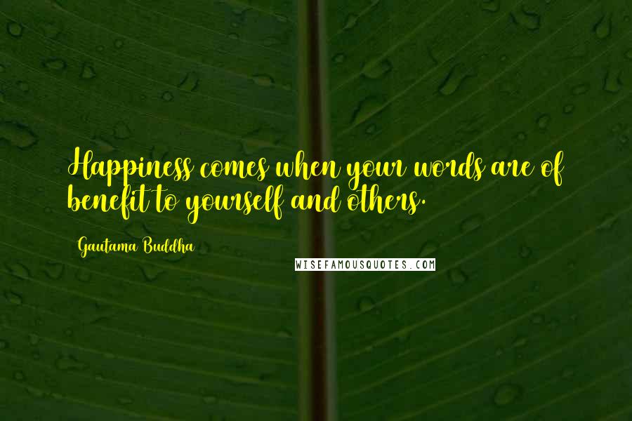 Gautama Buddha Quotes: Happiness comes when your words are of benefit to yourself and others.