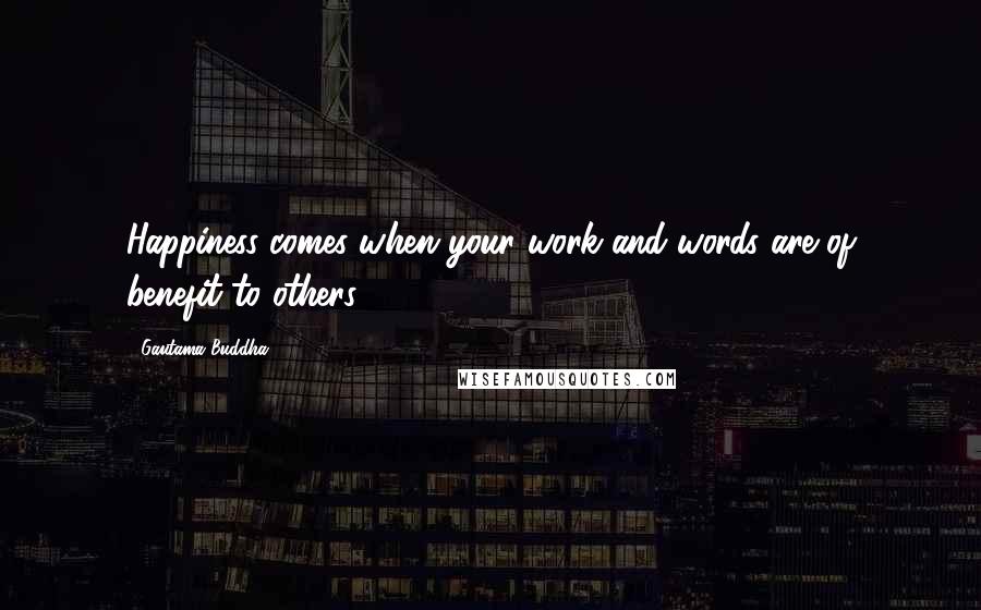 Gautama Buddha Quotes: Happiness comes when your work and words are of benefit to others.