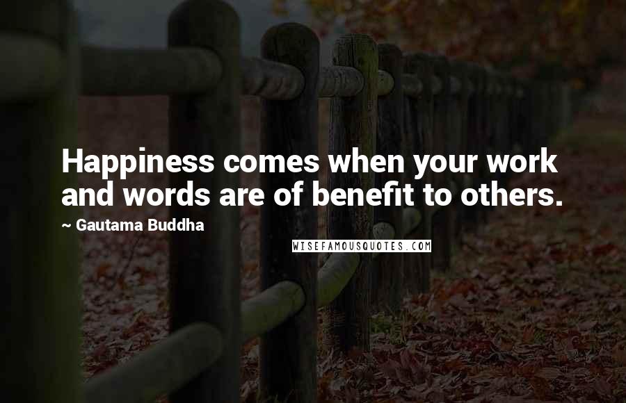 Gautama Buddha Quotes: Happiness comes when your work and words are of benefit to others.