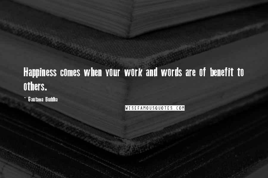 Gautama Buddha Quotes: Happiness comes when your work and words are of benefit to others.