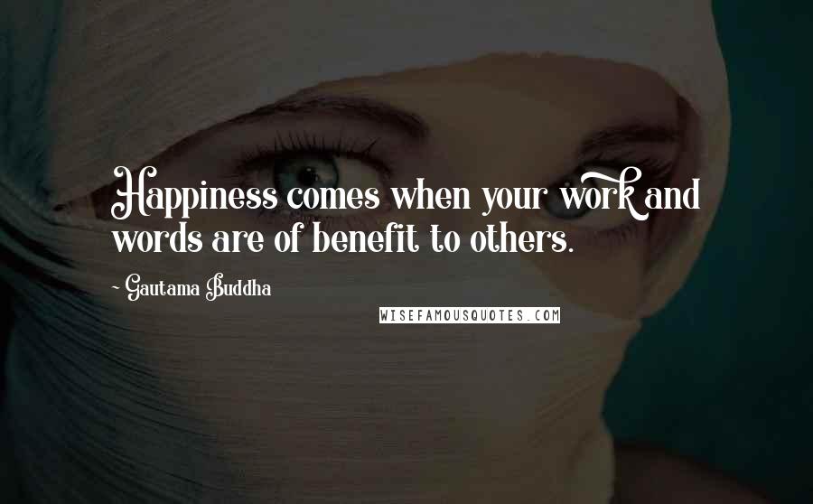 Gautama Buddha Quotes: Happiness comes when your work and words are of benefit to others.