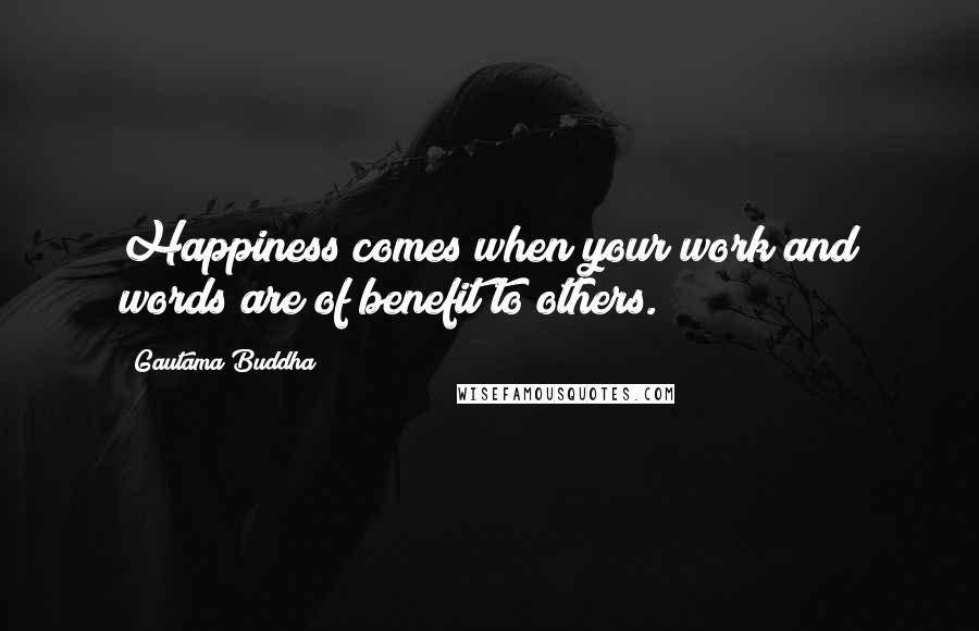 Gautama Buddha Quotes: Happiness comes when your work and words are of benefit to others.