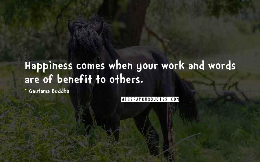Gautama Buddha Quotes: Happiness comes when your work and words are of benefit to others.