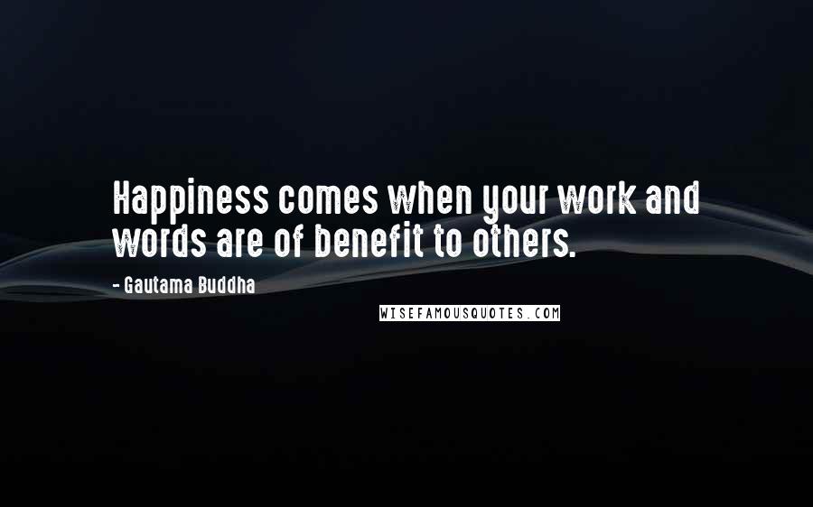 Gautama Buddha Quotes: Happiness comes when your work and words are of benefit to others.