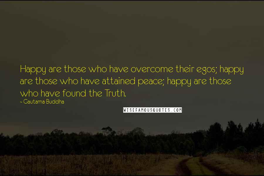 Gautama Buddha Quotes: Happy are those who have overcome their egos; happy are those who have attained peace; happy are those who have found the Truth.