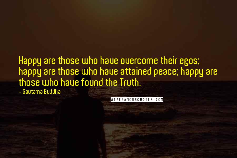 Gautama Buddha Quotes: Happy are those who have overcome their egos; happy are those who have attained peace; happy are those who have found the Truth.