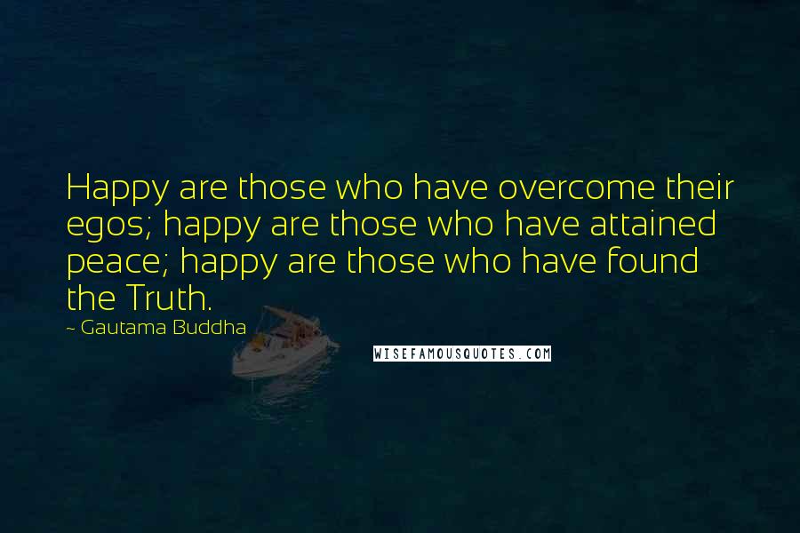 Gautama Buddha Quotes: Happy are those who have overcome their egos; happy are those who have attained peace; happy are those who have found the Truth.