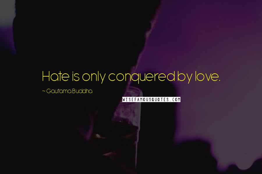 Gautama Buddha Quotes: Hate is only conquered by love.