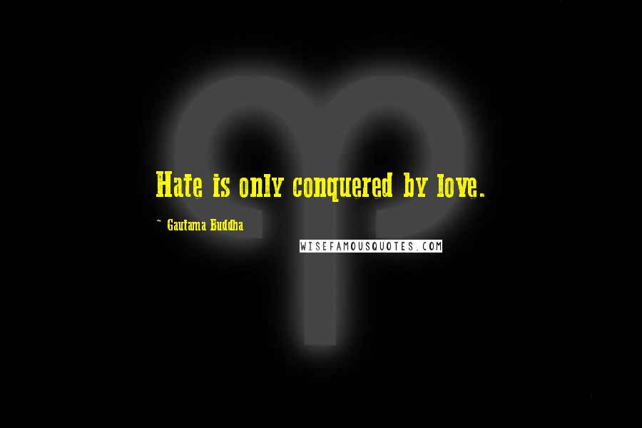 Gautama Buddha Quotes: Hate is only conquered by love.