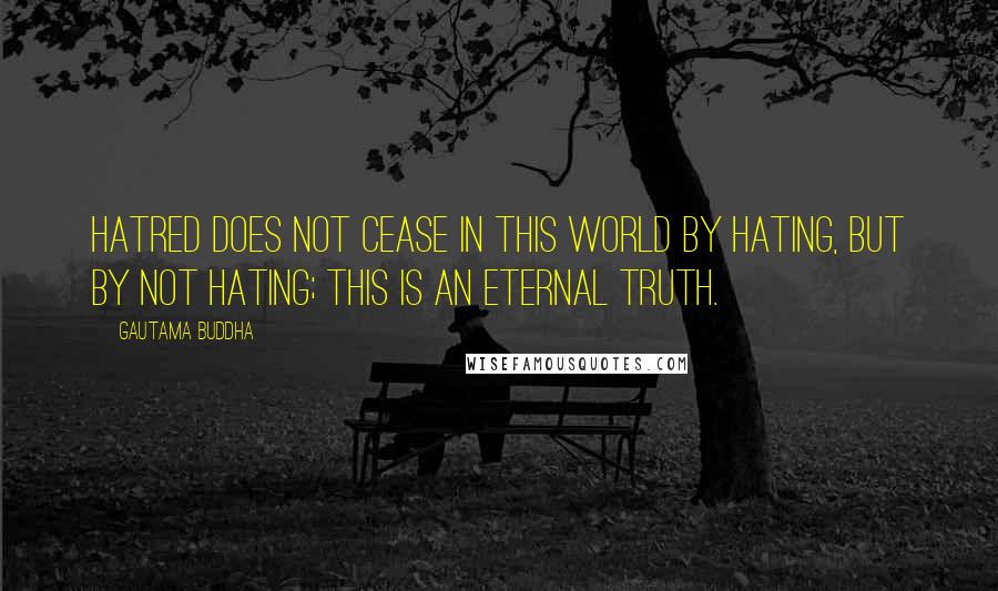 Gautama Buddha Quotes: Hatred does not cease in this world by hating, but by not hating; this is an eternal truth.