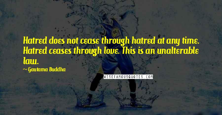 Gautama Buddha Quotes: Hatred does not cease through hatred at any time. Hatred ceases through love. This is an unalterable law.