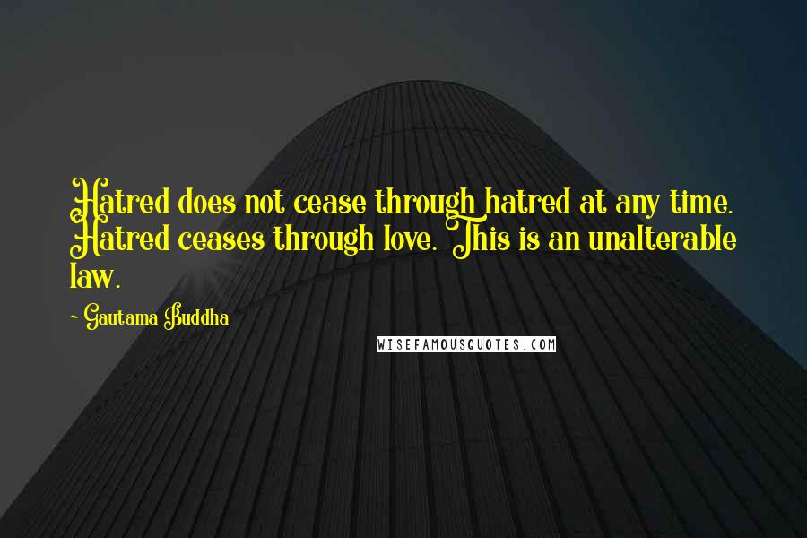 Gautama Buddha Quotes: Hatred does not cease through hatred at any time. Hatred ceases through love. This is an unalterable law.