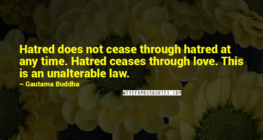 Gautama Buddha Quotes: Hatred does not cease through hatred at any time. Hatred ceases through love. This is an unalterable law.