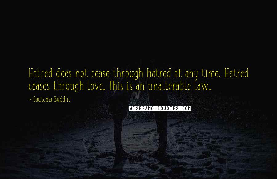 Gautama Buddha Quotes: Hatred does not cease through hatred at any time. Hatred ceases through love. This is an unalterable law.