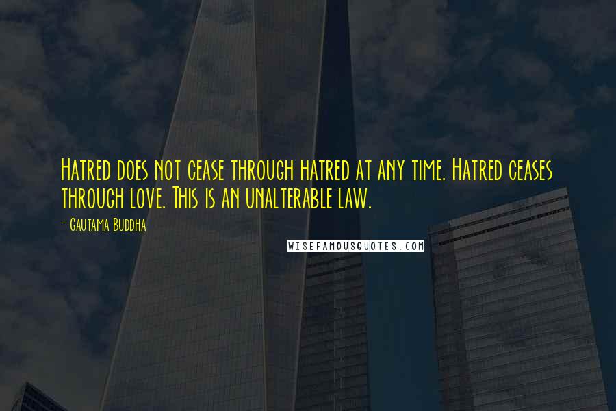 Gautama Buddha Quotes: Hatred does not cease through hatred at any time. Hatred ceases through love. This is an unalterable law.