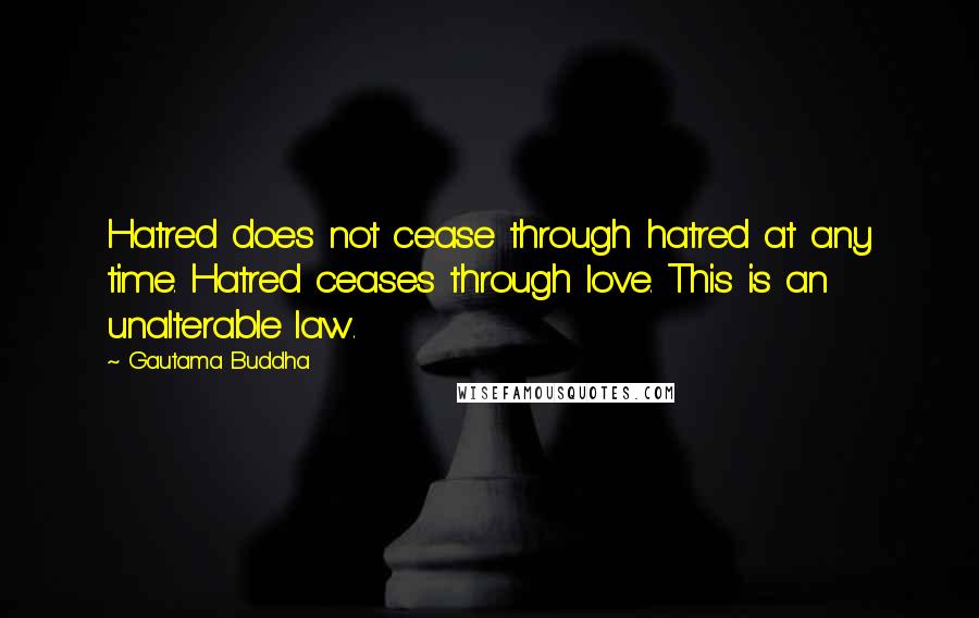 Gautama Buddha Quotes: Hatred does not cease through hatred at any time. Hatred ceases through love. This is an unalterable law.