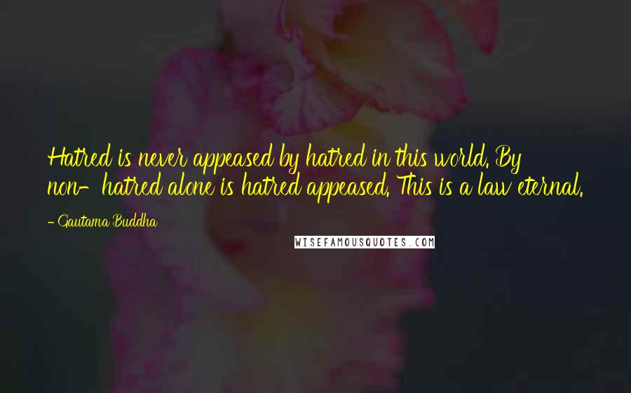 Gautama Buddha Quotes: Hatred is never appeased by hatred in this world. By non-hatred alone is hatred appeased. This is a law eternal.