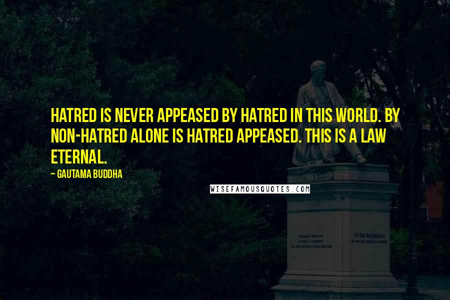 Gautama Buddha Quotes: Hatred is never appeased by hatred in this world. By non-hatred alone is hatred appeased. This is a law eternal.