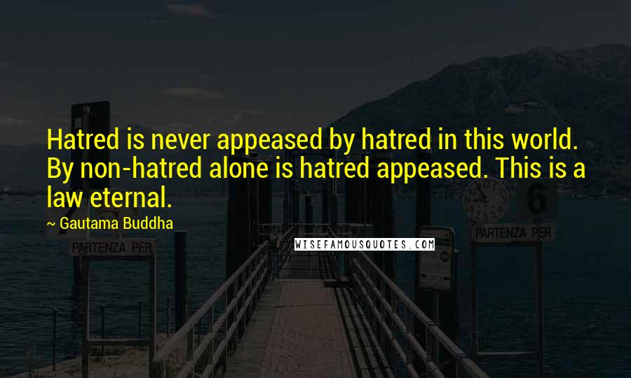 Gautama Buddha Quotes: Hatred is never appeased by hatred in this world. By non-hatred alone is hatred appeased. This is a law eternal.