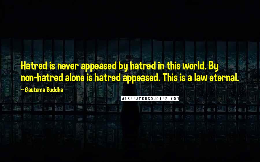 Gautama Buddha Quotes: Hatred is never appeased by hatred in this world. By non-hatred alone is hatred appeased. This is a law eternal.