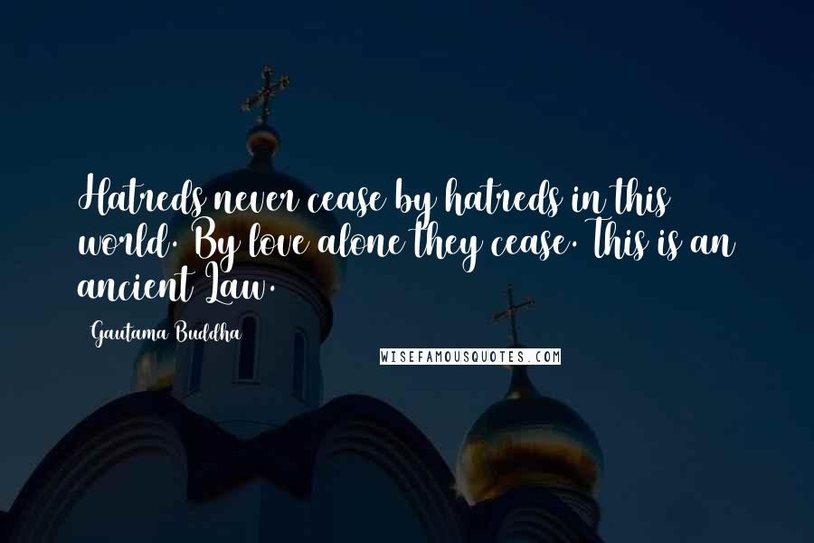 Gautama Buddha Quotes: Hatreds never cease by hatreds in this world. By love alone they cease. This is an ancient Law.