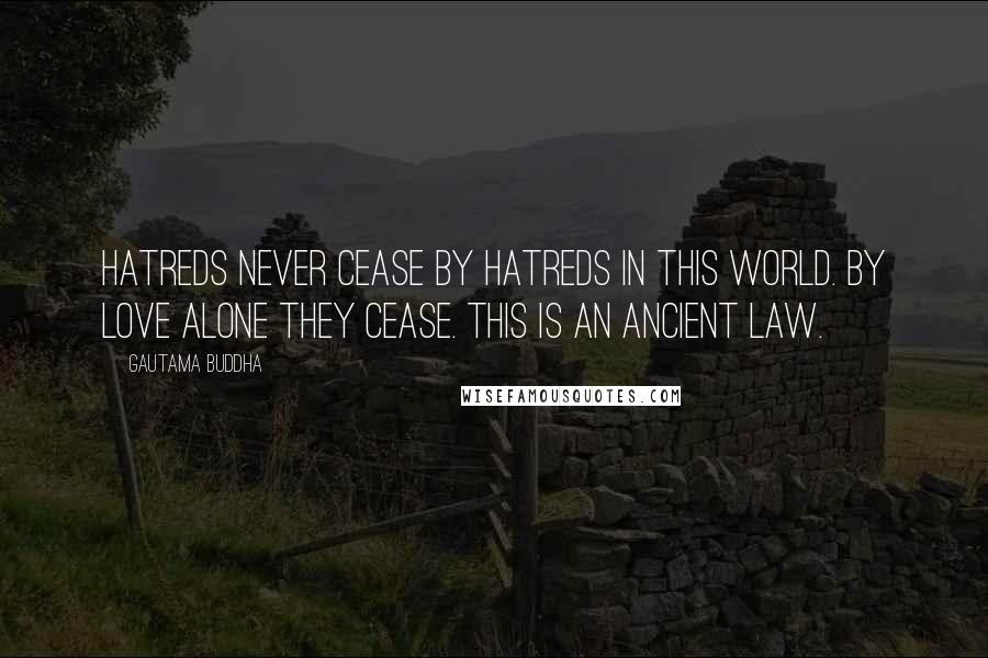 Gautama Buddha Quotes: Hatreds never cease by hatreds in this world. By love alone they cease. This is an ancient Law.