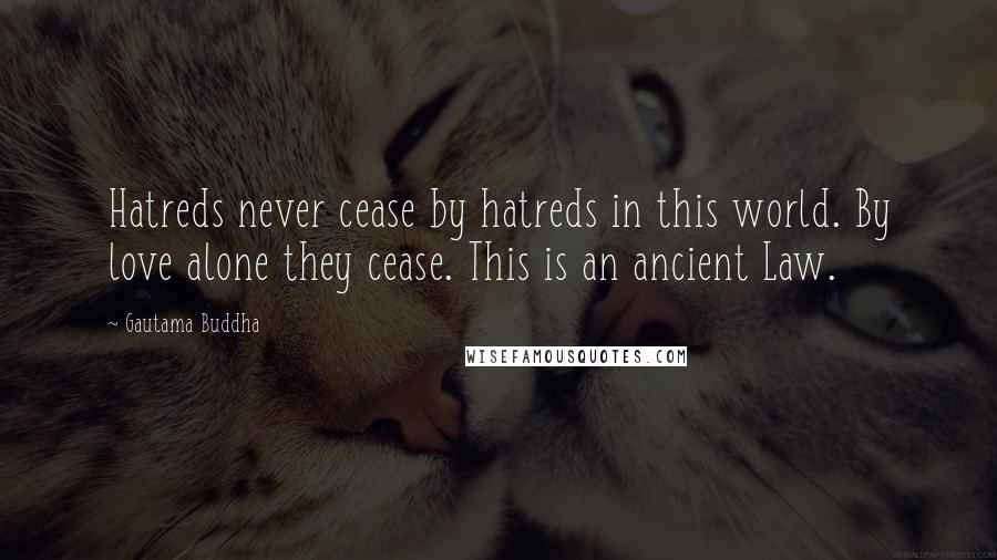 Gautama Buddha Quotes: Hatreds never cease by hatreds in this world. By love alone they cease. This is an ancient Law.