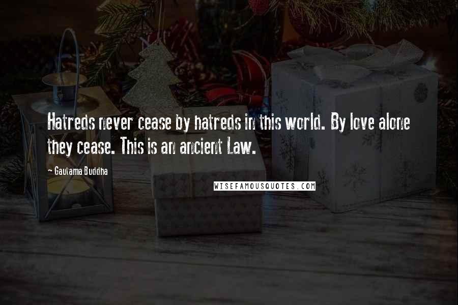 Gautama Buddha Quotes: Hatreds never cease by hatreds in this world. By love alone they cease. This is an ancient Law.
